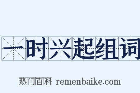 一时兴起组词是什么意思的图片